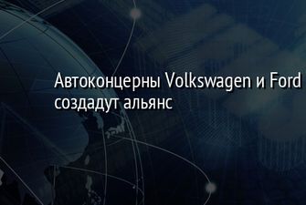 ​Автоконцерны Volkswagen и Ford создадут альянс